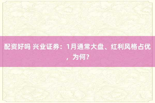 配资好吗 兴业证券：1月通常大盘、红利风格占优，为何？