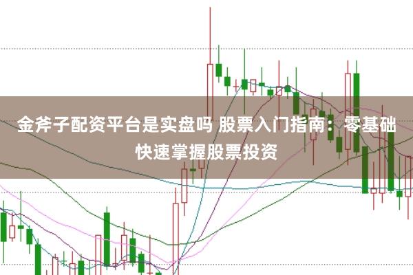 金斧子配资平台是实盘吗 股票入门指南：零基础快速掌握股票投资