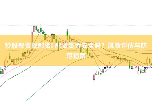 炒股配资找配资i 配资资金安全吗？风险评估与防范指南