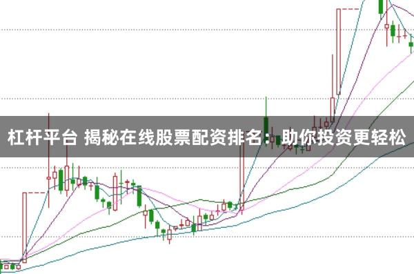 杠杆平台 揭秘在线股票配资排名：助你投资更轻松