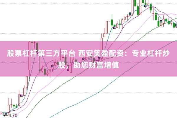 股票杠杆第三方平台 西安笑盈配资：专业杠杆炒股，助您财富增值