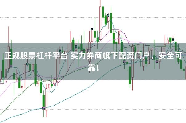 正规股票杠杆平台 实力券商旗下配资门户，安全可靠！