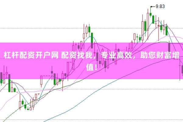 杠杆配资开户网 配资找我，专业高效，助您财富增值！