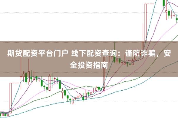 期货配资平台门户 线下配资查询：谨防诈骗，安全投资指南