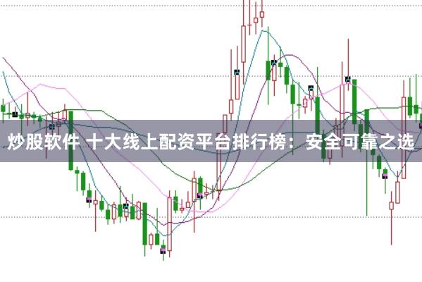 炒股软件 十大线上配资平台排行榜：安全可靠之选
