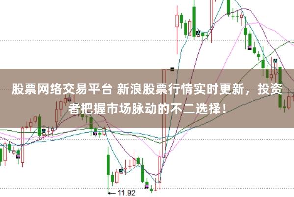 股票网络交易平台 新浪股票行情实时更新，投资者把握市场脉动的不二选择！