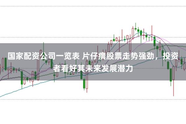 国家配资公司一览表 片仔癀股票走势强劲，投资者看好其未来发展潜力