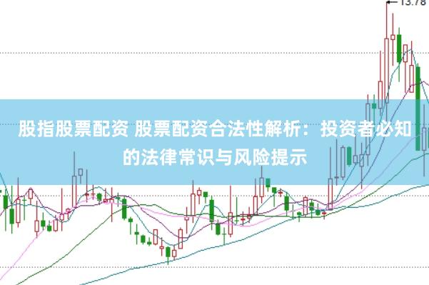 股指股票配资 股票配资合法性解析：投资者必知的法律常识与风险提示