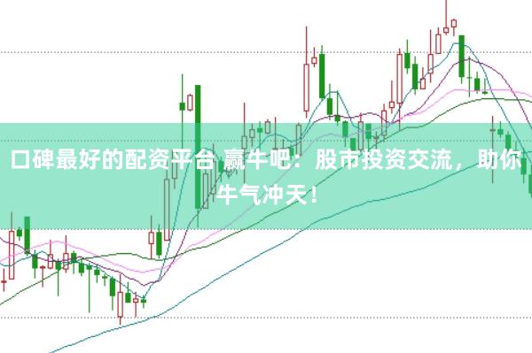 口碑最好的配资平台 赢牛吧：股市投资交流，助你牛气冲天！