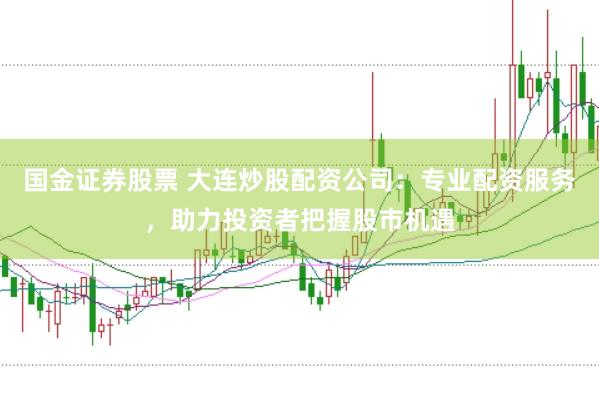 国金证券股票 大连炒股配资公司：专业配资服务，助力投资者把握股市机遇