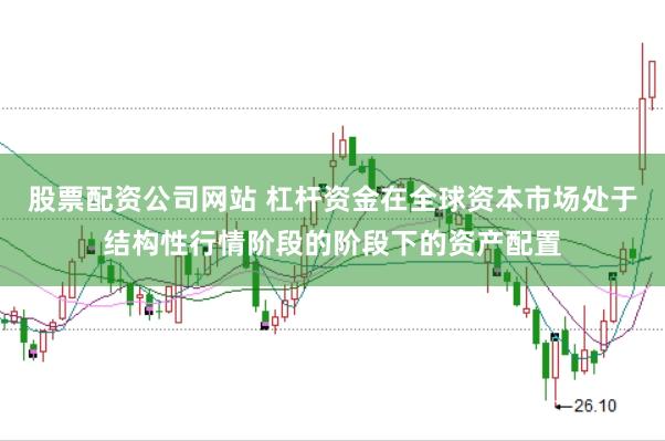 股票配资公司网站 杠杆资金在全球资本市场处于结构性行情阶段的阶段下的资产配置