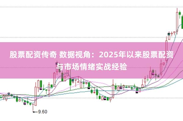 股票配资传奇 数据视角：2025年以来股票配资与市场情绪实战经验