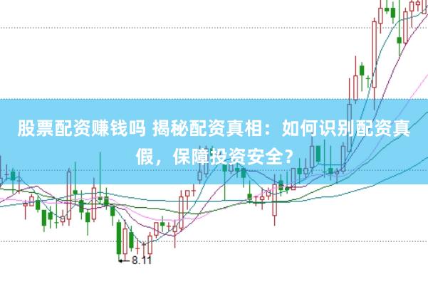 股票配资赚钱吗 揭秘配资真相：如何识别配资真假，保障投资安全？