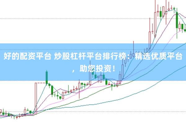 好的配资平台 炒股杠杆平台排行榜：精选优质平台，助您投资！
