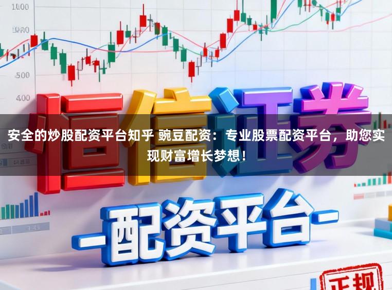 安全的炒股配资平台知乎 豌豆配资：专业股票配资平台，助您实现财富增长梦想！