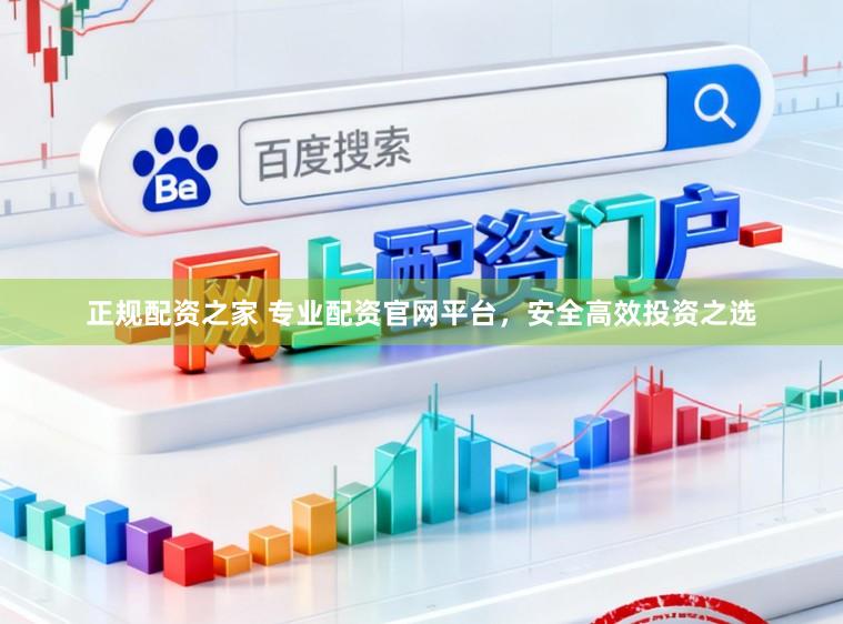 正规配资之家 专业配资官网平台，安全高效投资之选