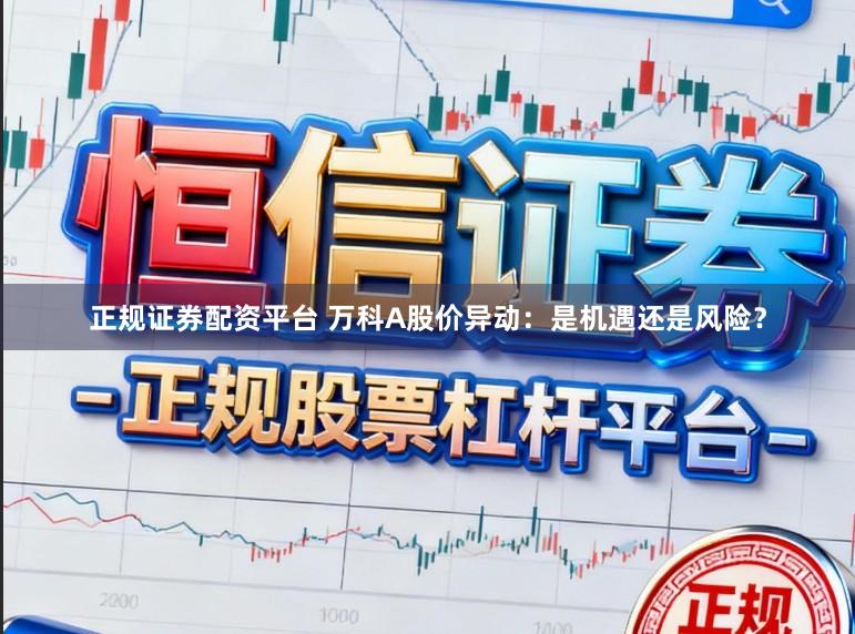 正规证券配资平台 万科A股价异动：是机遇还是风险？