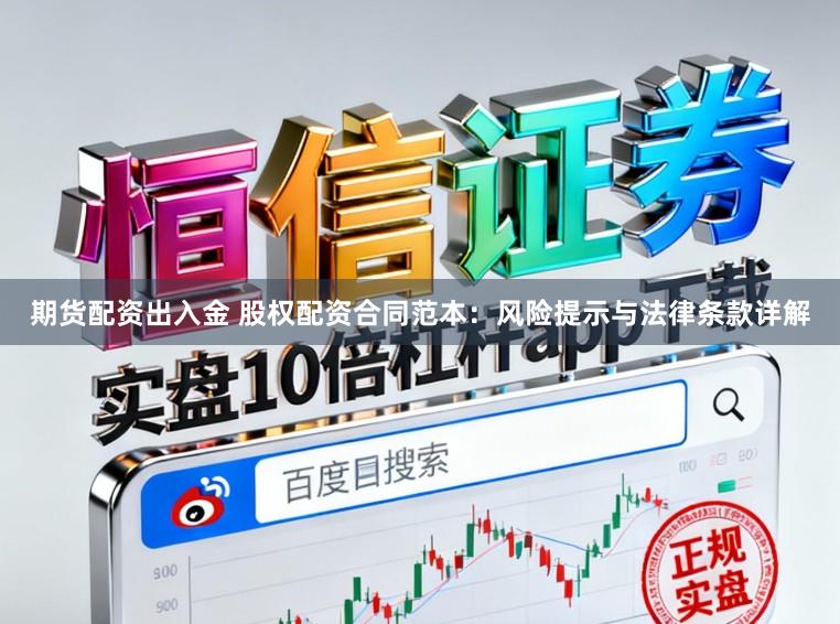 期货配资出入金 股权配资合同范本：风险提示与法律条款详解