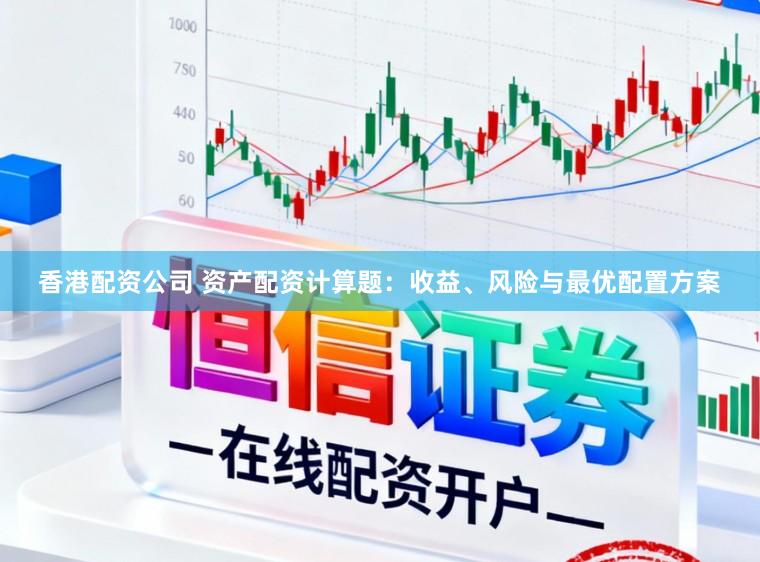 香港配资公司 资产配资计算题：收益、风险与最优配置方案