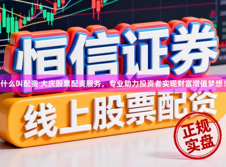 什么叫配资 大庆股票配资服务，专业助力投资者实现财富增值梦想！