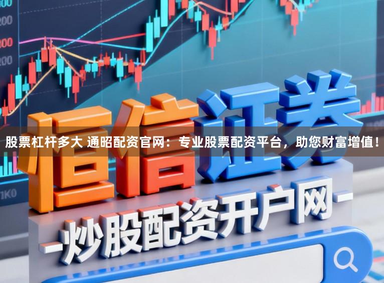 股票杠杆多大 通昭配资官网：专业股票配资平台，助您财富增值！