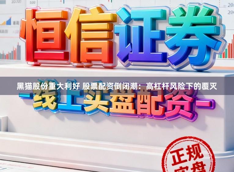 黑猫股份重大利好 股票配资倒闭潮：高杠杆风险下的覆灭