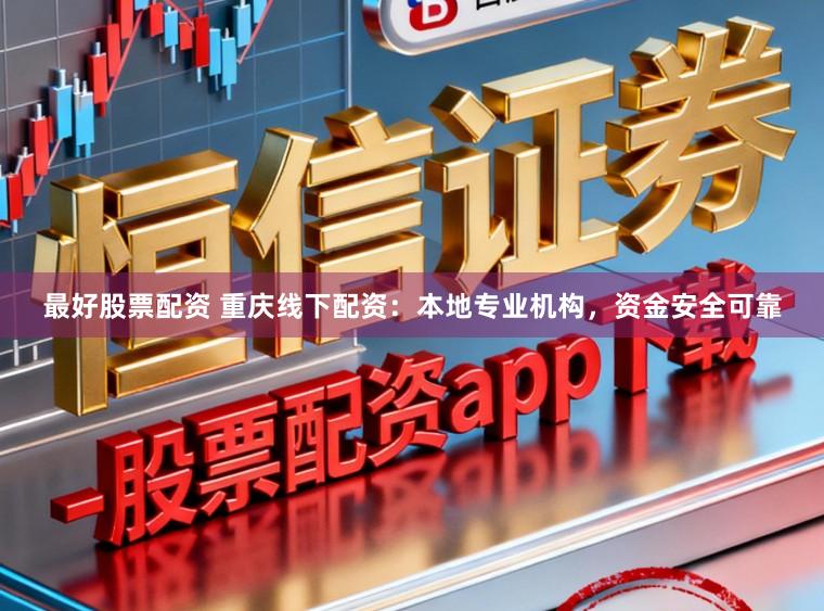 最好股票配资 重庆线下配资：本地专业机构，资金安全可靠