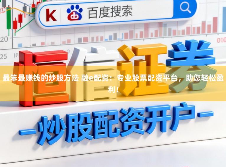 最笨最赚钱的炒股方法 融e配资：专业股票配资平台，助您轻松盈利！