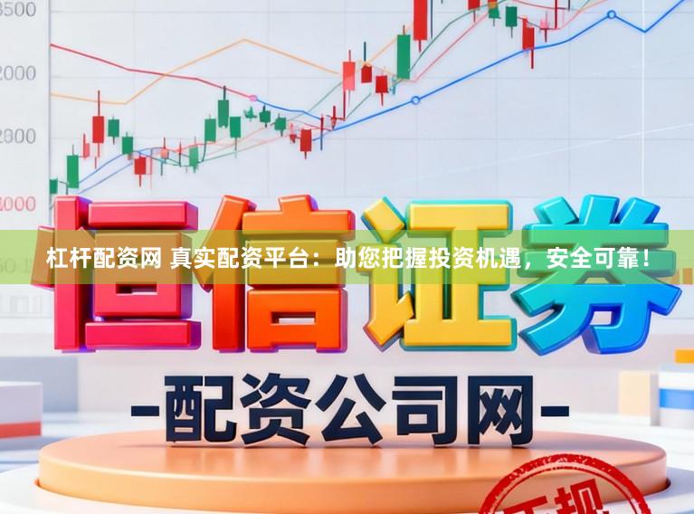杠杆配资网 真实配资平台：助您把握投资机遇，安全可靠！
