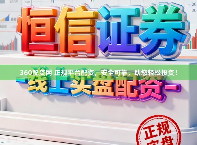 360配资网 正规平台配资，安全可靠，助您轻松投资！