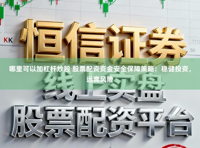 哪里可以加杠杆炒股 股票配资资金安全保障策略：稳健投资，远离风险