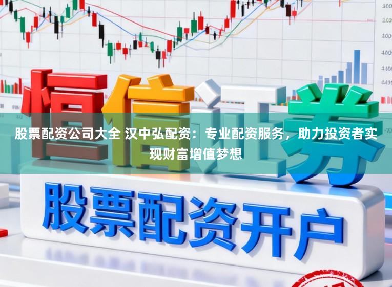 股票配资公司大全 汉中弘配资：专业配资服务，助力投资者实现财富增值梦想