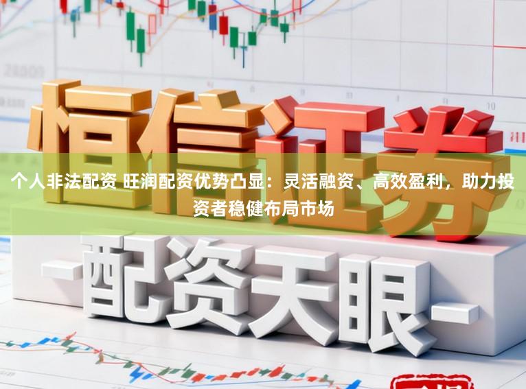 个人非法配资 旺润配资优势凸显：灵活融资、高效盈利，助力投资者稳健布局市场
