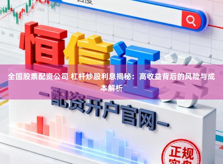 全国股票配资公司 杠杆炒股利息揭秘：高收益背后的风险与成本解析