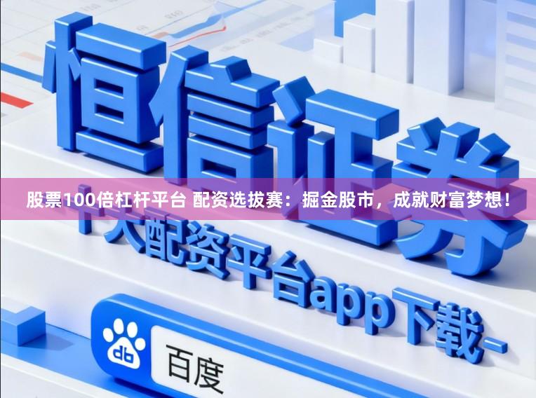 股票100倍杠杆平台 配资选拔赛：掘金股市，成就财富梦想！