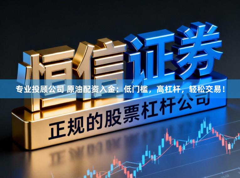 专业投顾公司 原油配资入金：低门槛，高杠杆，轻松交易！