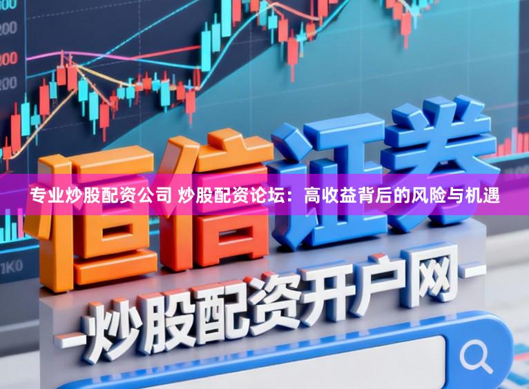 专业炒股配资公司 炒股配资论坛：高收益背后的风险与机遇