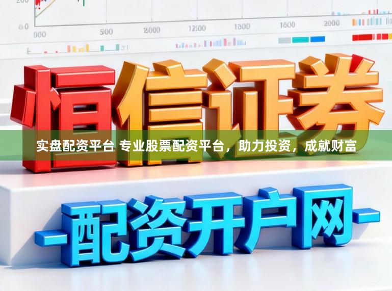实盘配资平台 专业股票配资平台，助力投资，成就财富