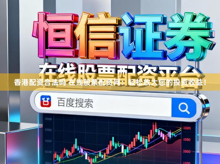 香港配资合法吗 在线股票配资网：轻松放大您的投资收益！