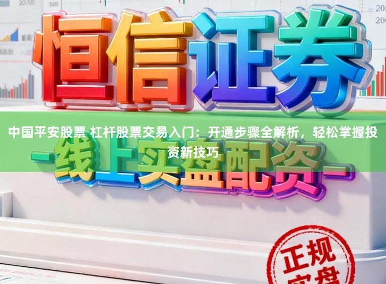中国平安股票 杠杆股票交易入门：开通步骤全解析，轻松掌握投资新技巧