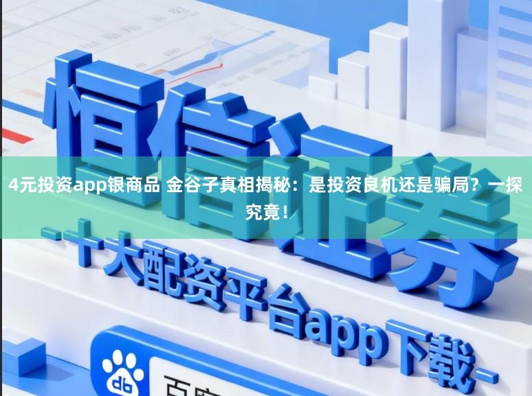 4元投资app银商品 金谷子真相揭秘：是投资良机还是骗局？一探究竟！