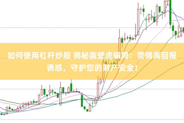 如何使用杠杆炒股 揭秘赢壁虎骗局：警惕高回报诱惑，守护您的财产安全！