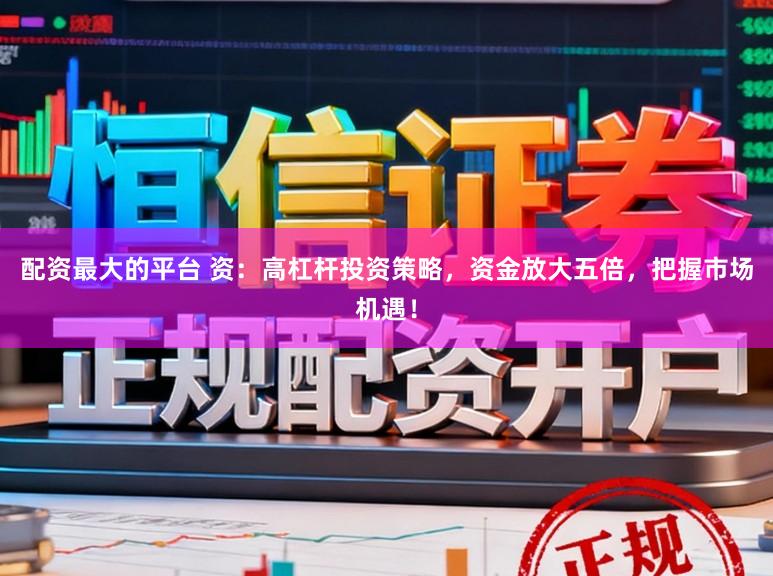 配资最大的平台 资：高杠杆投资策略，资金放大五倍，把握市场机遇！
