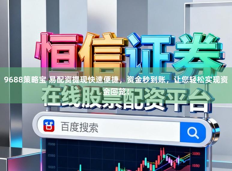 9688策略宝 易配资提现快速便捷，资金秒到账，让您轻松实现资金回笼！