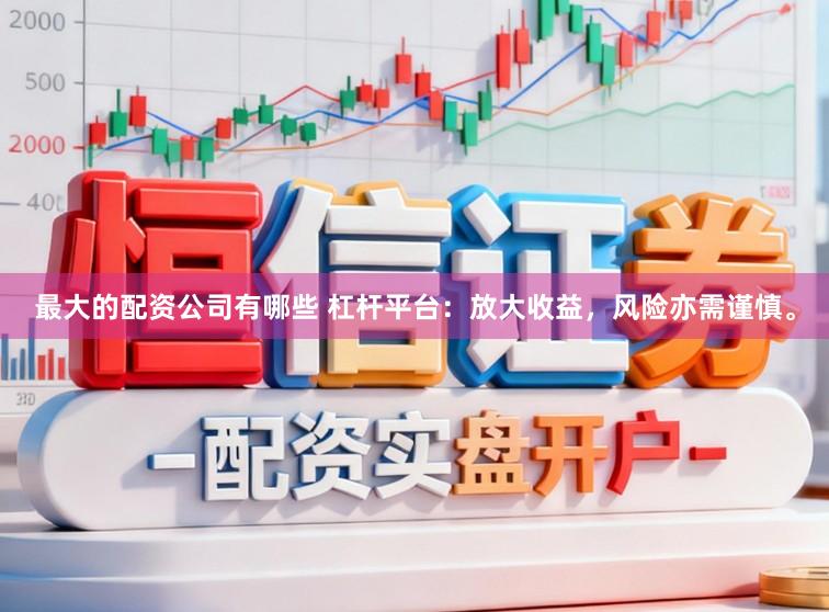 最大的配资公司有哪些 杠杆平台：放大收益，风险亦需谨慎。
