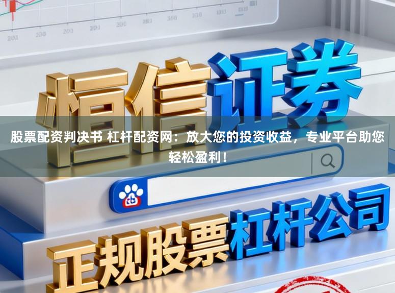 股票配资判决书 杠杆配资网：放大您的投资收益，专业平台助您轻松盈利！