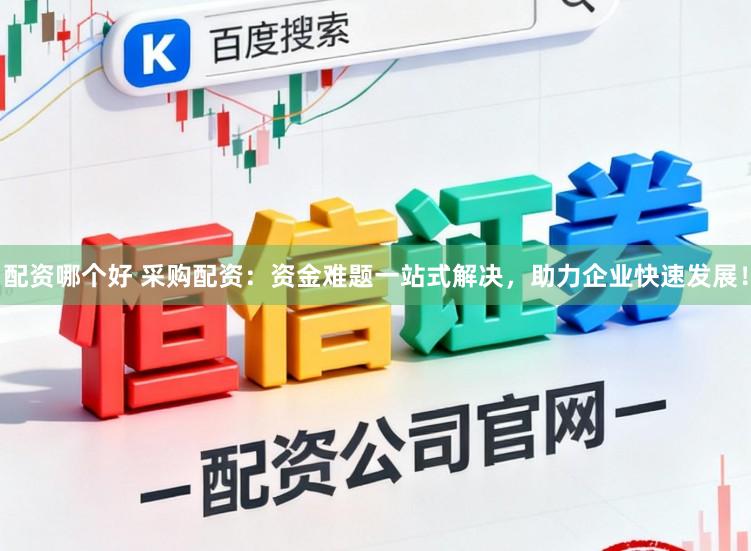 配资哪个好 采购配资：资金难题一站式解决，助力企业快速发展！