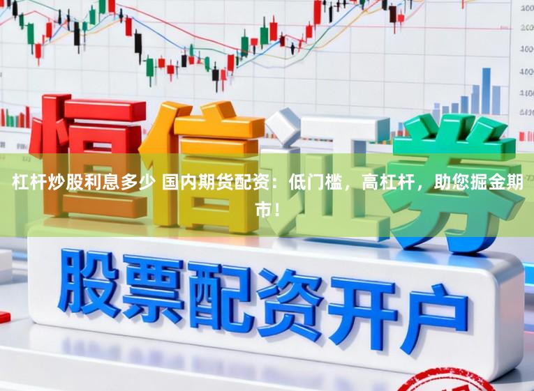 杠杆炒股利息多少 国内期货配资：低门槛，高杠杆，助您掘金期市！