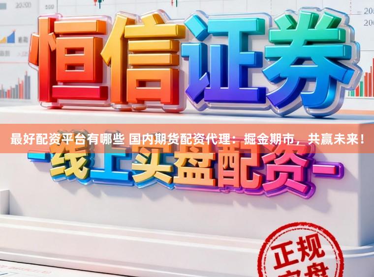 最好配资平台有哪些 国内期货配资代理：掘金期市，共赢未来！