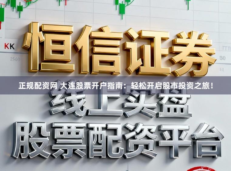 正规配资网 大连股票开户指南：轻松开启股市投资之旅！